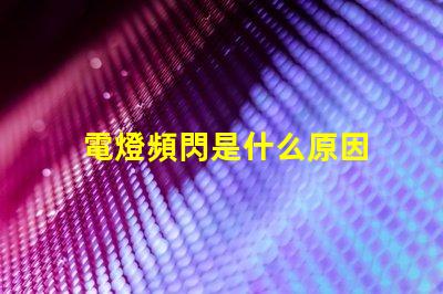 電燈頻閃是什么原因 燈具頻閃是什么原因